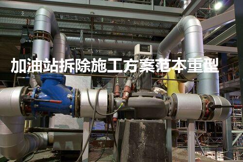 加油站拆除施工方案范本重型化工廠拆除技術(shù)革新：關(guān)鍵步驟與安全挑戰(zhàn)？